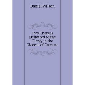 

Книга Two Charges Delivered to the Clergy in the Diocese of Calcutta