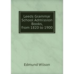 

Книга Leeds Grammar School Admission Books, from 1820 to 1900