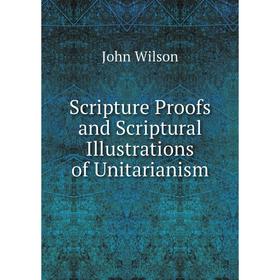 

Книга Scripture Proofs and Scriptural Illustrations of Unitarianism
