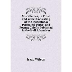 

Книга Miscellanies, in Prose and Verse: Consisting of the Inspector, a Periodical Paper; and Poems; Chiefly published in the Hull Advertiser