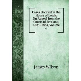 

Книга Cases Decided in the House of Lords: On Appeal from the Courts of Scotland, 1825 -1834, Volume 6
