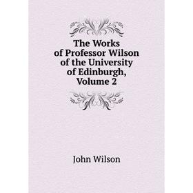 

Книга The Works of Professor Wilson of the University of Edinburgh, Volume 2