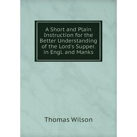 

Книга A Short and Plain Instruction for the Better Understanding of the Lord's Supper. in Engl. and Manks