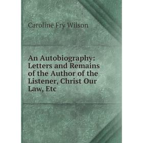 

Книга An Autobiography: Letters and Remains of the Author of the Listener, Christ Our Law, Etc