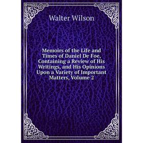 

Книга Memoirs of the Life and Times of Daniel De Foe, Containing a Review of His Writings, and His Opinions Upon a Variety of Important Matters, Volum