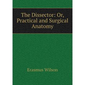 

Книга The Dissector: Or, Practical and Surgical Anatomy