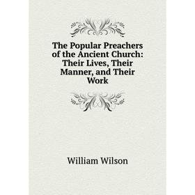 

Книга The Popular Preachers of the Ancient Church: Their Lives, Their Manner, and Their Work