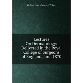 

Книга Lectures On Dermatology: Delivered in the Royal College of Surgeons of England, Jan, 1870
