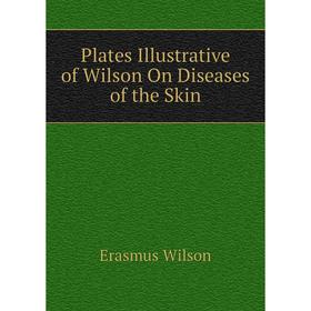 

Книга Plates Illustrative of Wilson On Diseases of the Skin