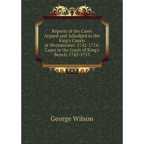 

Книга Reports of the Cases Argued and Adjudged in the King's Courts at Westminster. 1742-1774: Cases in the Court of King's Bench, 1742-1753