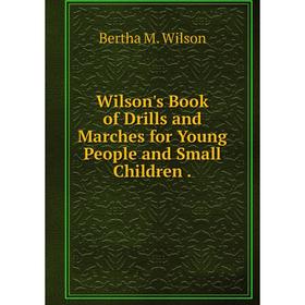 

Книга Wilson's Book of Drills and Marches for Young People and Small Children.