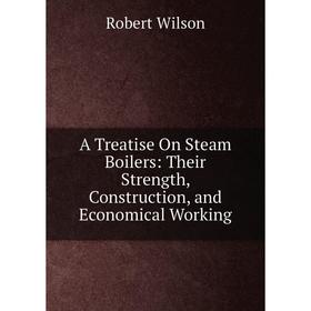 

Книга A Treatise On Steam Boilers: Their Strength, Construction, and Economical Working