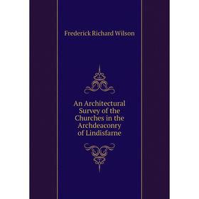 

Книга An Architectural Survey of the Churches in the Archdeaconry of Lindisfarne