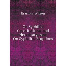 

Книга On Syphilis; Constitutional and Hereditary: And On Syphilitic Eruptions