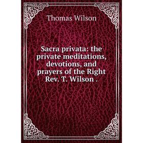 

Книга Sacra privata: the private meditations, devotions, and prayers of the Right Rev. T. Wilson.