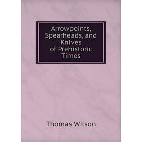 

Книга Arrowpoints, Spearheads, and Knives of Prehistoric Times
