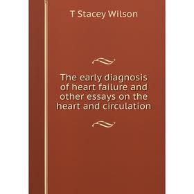 

Книга The early diagnosis of heart failure and other essays on the heart and circulation