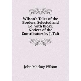 

Книга Wilson's Tales of the Borders, Selected and Ed. with Biogr. Notices of the Contributors by J. Tait