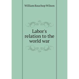 

Книга Labor's relation to the world war