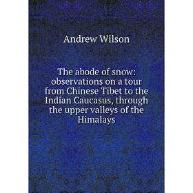 

Книга The abode of snow: observations on a tour from Chinese Tibet to the Indian Caucasus, through the upper valleys of the Himalays