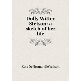 

Книга Dolly Witter Stetson: a sketch of her life