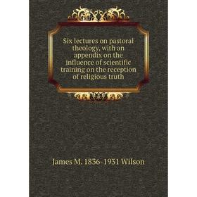 

Книга Six lectures on pastoral theology, with an appendix on the influence of scientific training on the reception of religious truth