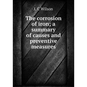 

Книга The corrosion of iron; a summary of causes and preventive measures