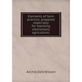 

Книга Elements of farm practice, prepared especially for teaching elementary agriculture