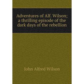 

Книга Adventures of Alf. Wilson; a thrilling episode of the dark days of the rebellion