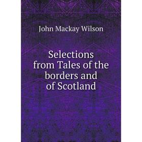 

Книга Selections from Tales of the borders and of Scotland