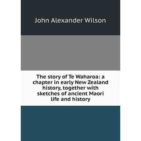 

Книга The story of Te Waharoa: a chapter in early New Zealand history, together with sketches of ancient Maori life and history