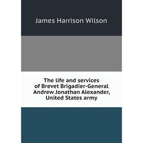 

Книга The life and services of Brevet Brigadier-General Andrew Jonathan Alexander, United States army