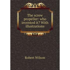 

Книга The screw propeller: who invented it With illustrations