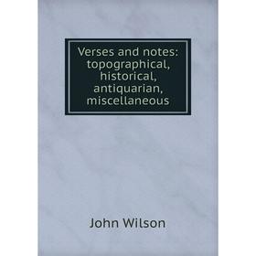 

Книга Verses and notes: topographical, historical, antiquarian, miscellaneous