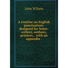

Книга A treatise on English punctuation: designed for letter-writers, authors, printers,. with an appendix.