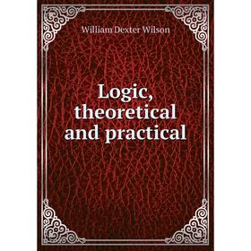 

Книга Logic, theoretical and practical