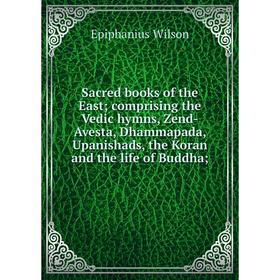 

Книга Sacred books of the East comprising the Vedic hymns, Zend-Avesta, Dhammapada, Upanishads, the Koran and the life of Buddha