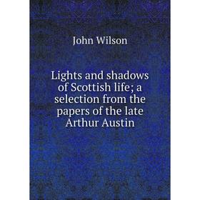 

Книга Lights and shadows of Scottish life; a selection from the papers of the late Arthur Austin