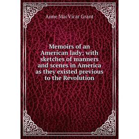 

Книга Memoirs of an American lady; with sketches of manners and scenes in America as they existed previous to the Revolution