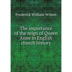 

Книга The importance of the reign of Queen Anne in English church history