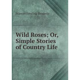 

Книга Wild Roses; Or, Simple Stories of Country Life