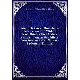 

Книга Friedrich Arnold Brockhaus: Sein Leben Und Wirken Nach Briefen Und Andern Aufzeichnungen Geschildert Von Seinem Enkel