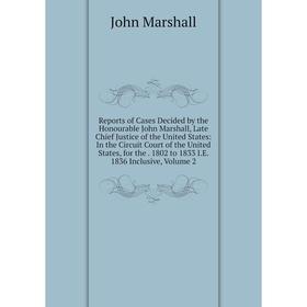 

Книга Reports of Cases Decided by the Honourable John Marshall, Late Chief Justice of the United States: In the Circuit Court of the United States, fo