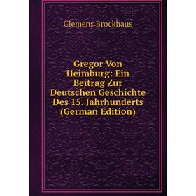 

Книга Gregor Von Heimburg: Ein Beitrag Zur Deutschen Geschichte Des 15. Jahrhunderts (German Edition)