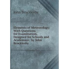 

Книга Elements of Meteorology: With Questions for Examination, Designed for Schools and Academies / by John Brocklesby