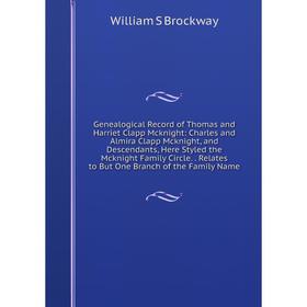 

Книга Genealogical Record of Thomas and Harriet Clapp Mcknight: Charles and Almira Clapp Mcknight, and Descendants, Here Styled the Mcknight Family Ci