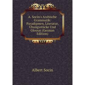 

Книга A. Socin's Arabische Grammatik: Paradigmen, Literatur, Übungsstücke Und Glossar (German Edition)