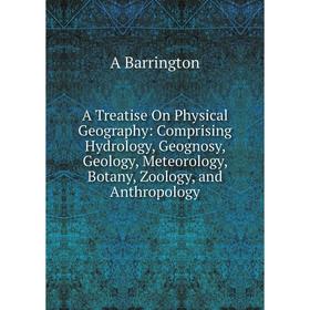 

Книга A Treatise On Physical Geography: Comprising Hydrology, Geognosy, Geology, Meteorology, Botany, Zoology, and Anthropology