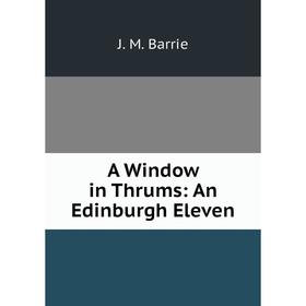 

Книга A Window in Thrums: An Edinburgh Eleven