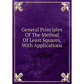 

Книга General Principles Of The Method Of Least Squares, With Applications